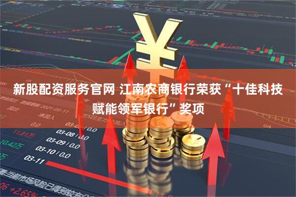 新股配资服务官网 江南农商银行荣获“十佳科技赋能领军银行”奖项