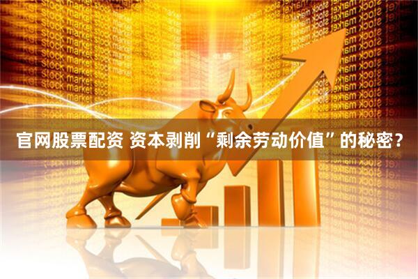 官网股票配资 资本剥削“剩余劳动价值”的秘密？