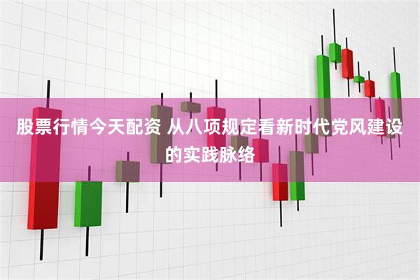 股票行情今天配资 从八项规定看新时代党风建设的实践脉络