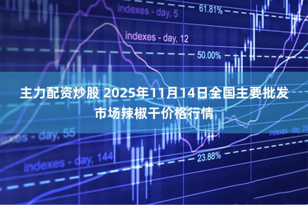主力配资炒股 2025年11月14日全国主要批发市场辣椒干价格行情