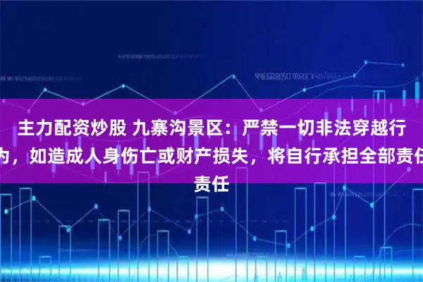 主力配资炒股 九寨沟景区:严禁一切非法穿越行为,如造成人身伤亡或财产损失,将自行承担全部责任