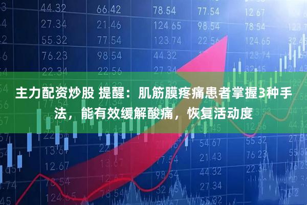 主力配资炒股 提醒：肌筋膜疼痛患者掌握3种手法，能有效缓解酸痛，恢复活动度