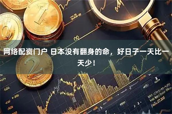 网络配资门户 日本没有翻身的命，好日子一天比一天少！