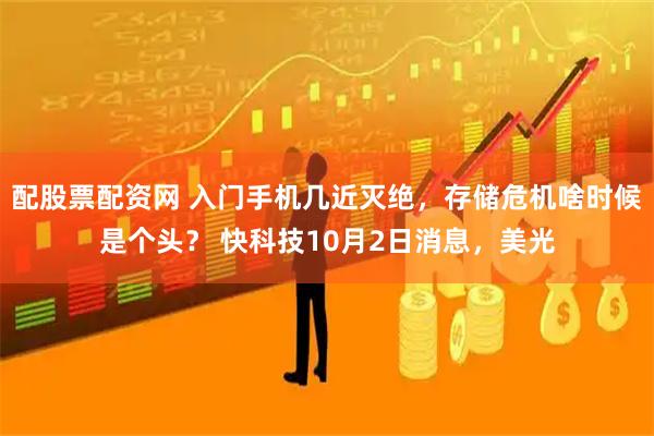 配股票配资网 入门手机几近灭绝，存储危机啥时候是个头？ 快科技10月2日消息，美光